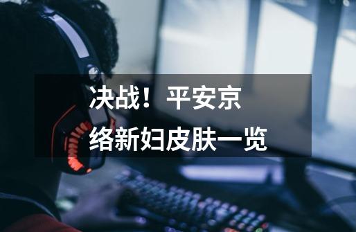 决战!平安京 络新妇皮肤一览-第1张-游戏信息-龙启网