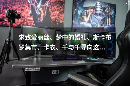 求致爱丽丝、梦中的婚礼、斯卡布罗集市、卡农、千与千寻向这种天空之城的谱 我不会编谱，所以求简单的方-第1张-游戏信息-龙启网