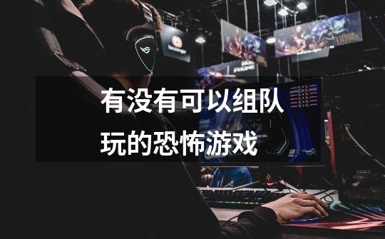 有没有可以组队玩的恐怖游戏-第1张-游戏信息-龙启网