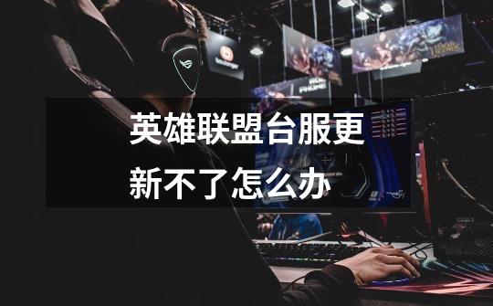 英雄联盟台服更新不了怎么办-第1张-游戏信息-龙启网
