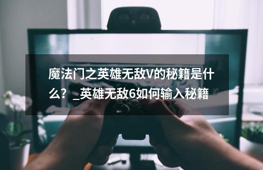 魔法门之英雄无敌V的秘籍是什么?_英雄无敌6如何输入秘籍-第1张-游戏信息-龙启网