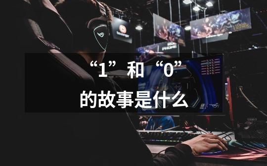 “1”和“0”的故事是什么-第1张-游戏信息-龙启网