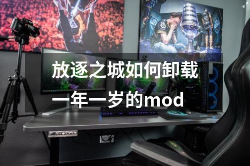 放逐之城如何卸载一年一岁的mod-第1张-游戏信息-龙启网