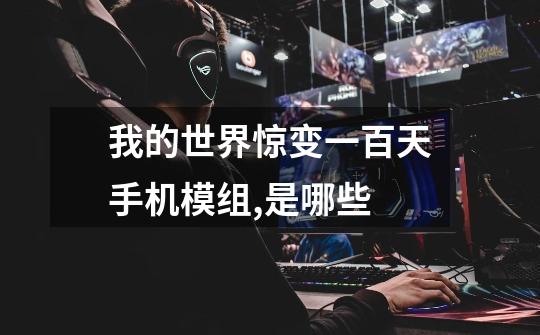 我的世界惊变一百天手机模组,是哪些-第1张-游戏信息-龙启网