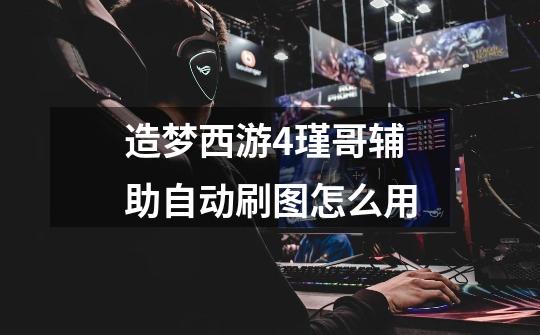 造梦西游4瑾哥辅助自动刷图怎么用-第1张-游戏信息-龙启网