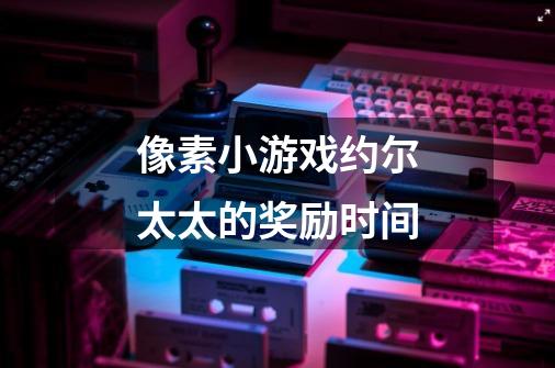 像素小游戏约尔太太的奖励时间-第1张-游戏信息-龙启网