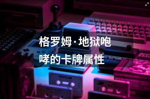 格罗姆·地狱咆哮的卡牌属性-第1张-游戏信息-龙启网