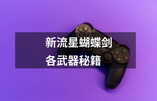 新流星蝴蝶剑各武器秘籍-第1张-游戏信息-龙启网