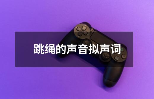 跳绳的声音拟声词-第1张-游戏信息-龙启网