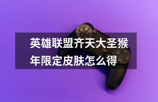 英雄联盟齐天大圣猴年限定皮肤怎么得-第1张-游戏信息-龙启网