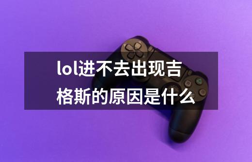 lol进不去出现吉格斯的原因是什么-第1张-游戏信息-龙启网