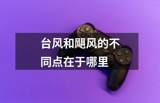 台风和飓风的不同点在于哪里-第1张-游戏信息-龙启网