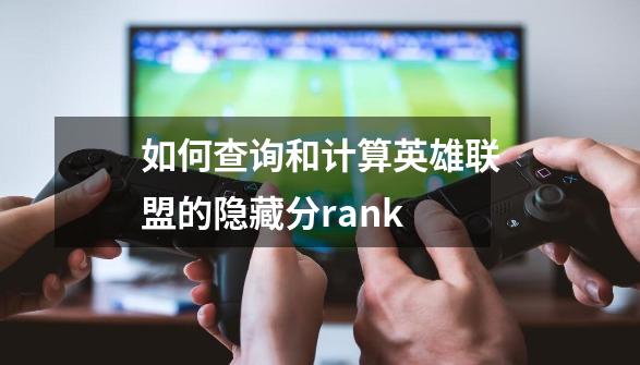 如何查询和计算英雄联盟的隐藏分rank-第1张-游戏信息-龙启网