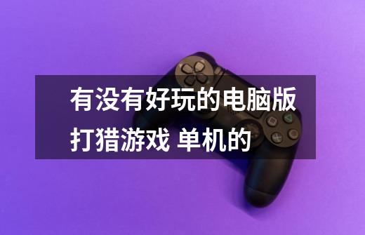 有没有好玩的电脑版打猎游戏 单机的-第1张-游戏信息-龙启网