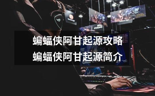 蝙蝠侠阿甘起源攻略蝙蝠侠阿甘起源简介-第1张-游戏信息-龙启网