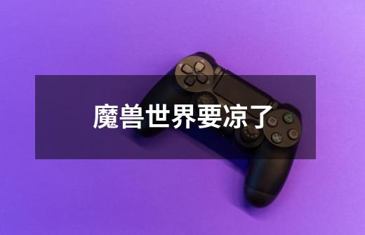 魔兽世界要凉了-第1张-游戏信息-龙启网