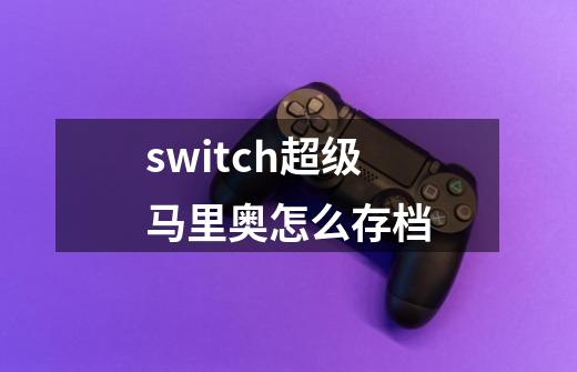 switch超级马里奥怎么存档-第1张-游戏信息-龙启网