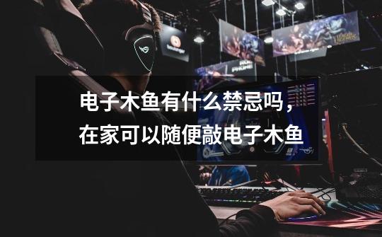 电子木鱼有什么禁忌吗,在家可以随便敲电子木鱼-第1张-游戏信息-龙启网