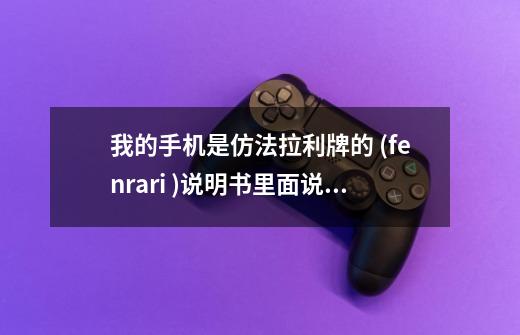 我的手机是仿法拉利牌的 (fenrari )说明书里面说游戏里面有个社区应用，可我的手机里没有，导致不能玩游戏-第1张-游戏信息-龙启网