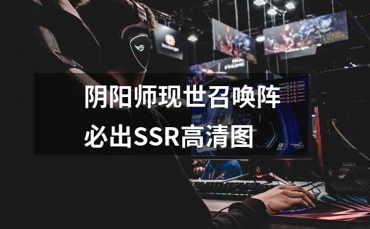 阴阳师现世召唤阵 必出SSR高清图-第1张-游戏信息-龙启网