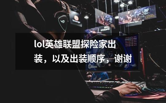 lol英雄联盟探险家出装,以及出装顺序,谢谢-第1张-游戏信息-龙启网