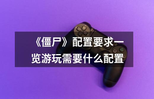 《僵尸》配置要求一览游玩需要什么配置-第1张-游戏信息-龙启网