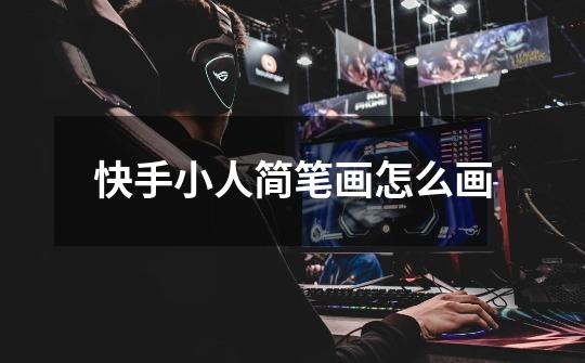 快手小人简笔画怎么画-第1张-游戏信息-龙启网