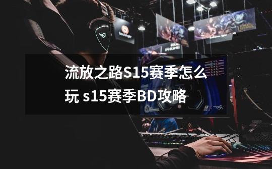 流放之路S15赛季怎么玩 s15赛季BD攻略-第1张-游戏信息-龙启网
