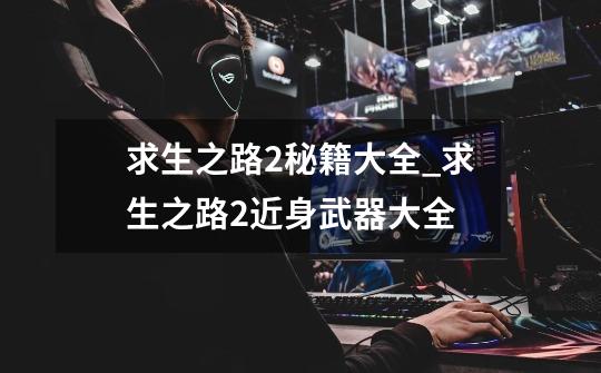 求生之路2秘籍大全_求生之路2近身武器大全-第1张-游戏信息-龙启网