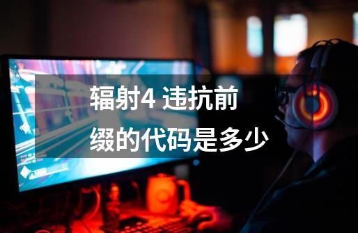 辐射4 违抗前缀的代码是多少-第1张-游戏信息-龙启网