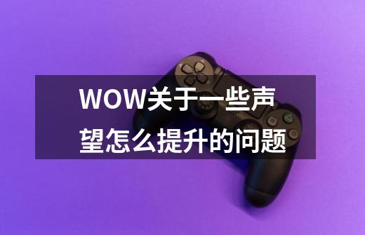 WOW关于一些声望怎么提升的问题-第1张-游戏信息-龙启网