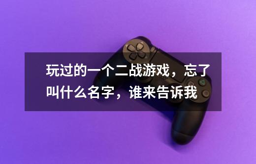 玩过的一个二战游戏,忘了叫什么名字,谁来告诉我-第1张-游戏信息-龙启网