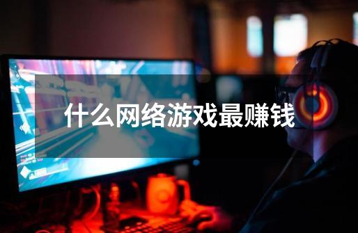 什么网络游戏最赚钱-第1张-游戏信息-龙启网