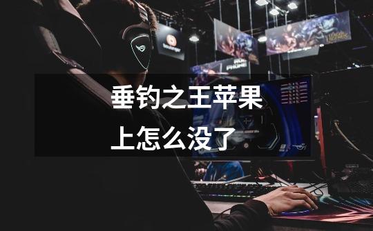 垂钓之王苹果上怎么没了-第1张-游戏信息-龙启网