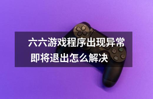 六六游戏程序出现异常 即将退出怎么解决-第1张-游戏信息-龙启网