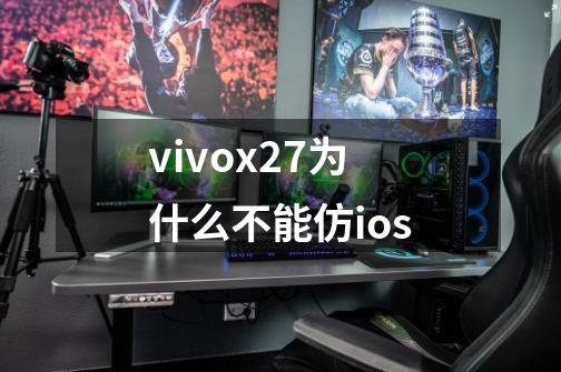 vivox27为什么不能仿ios-第1张-游戏信息-龙启网