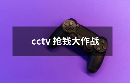 cctv 抢钱大作战-第1张-游戏信息-龙启网
