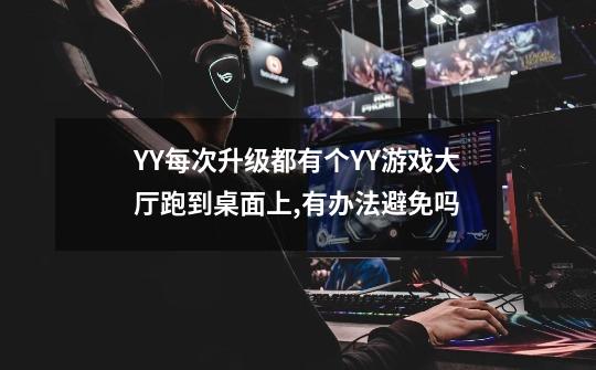 YY每次升级都有个YY游戏大厅跑到桌面上,有办法避免吗-第1张-游戏信息-龙启网
