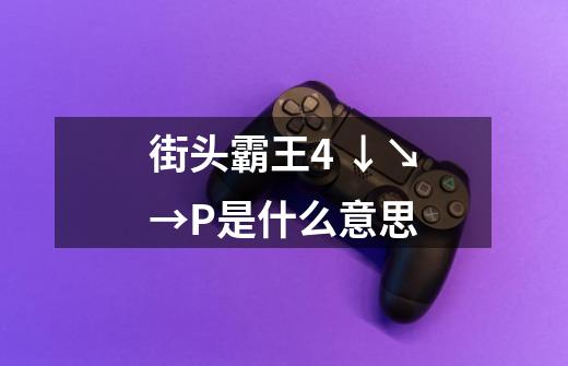 街头霸王4 ↓↘→+P是什么意思-第1张-游戏信息-龙启网
