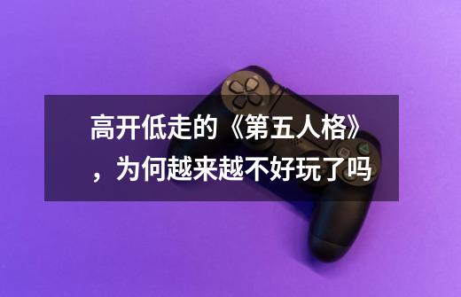 高开低走的《第五人格》,为何越来越不好玩了吗-第1张-游戏信息-龙启网