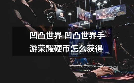 凹凸世界 凹凸世界手游荣耀硬币怎么获得-第1张-游戏信息-龙启网