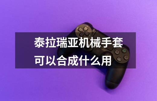 泰拉瑞亚机械手套可以合成什么用-第1张-游戏信息-龙启网