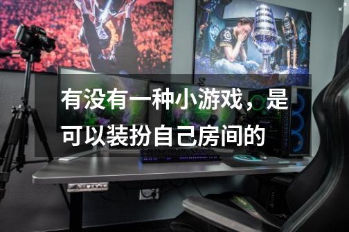有没有一种小游戏，是可以装扮自己房间的-第1张-游戏信息-龙启网