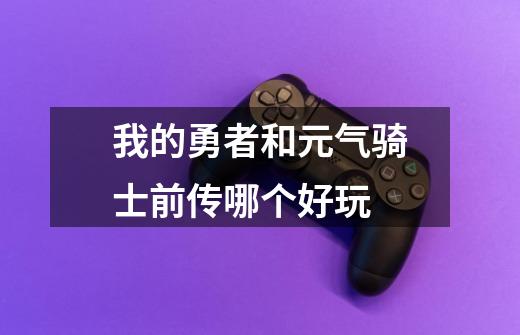 我的勇者和元气骑士前传哪个好玩-第1张-游戏信息-龙启网