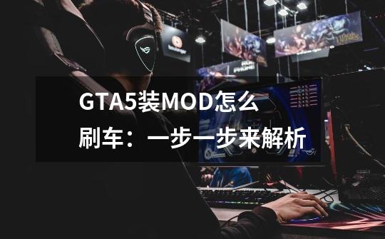 GTA5装MOD怎么刷车:一步一步来解析-第1张-游戏信息-龙启网