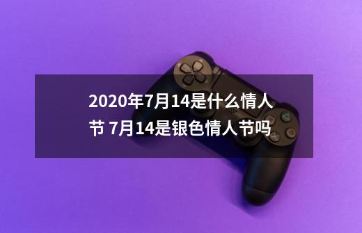 2020年7月14是什么情人节 7月14是银色情人节吗-第1张-游戏信息-龙启网