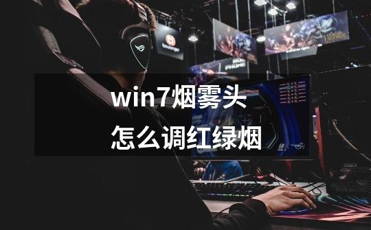 win7烟雾头怎么调红绿烟-第1张-游戏信息-龙启网