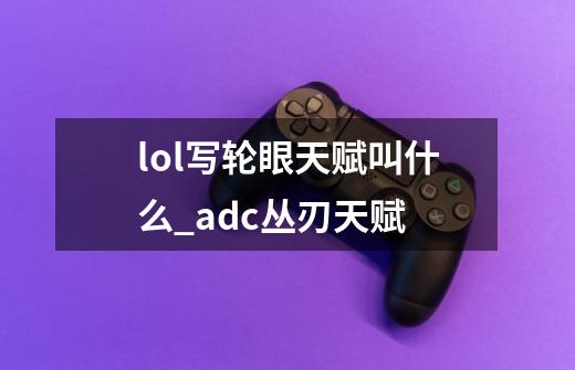 lol写轮眼天赋叫什么_adc丛刃天赋-第1张-游戏信息-龙启网