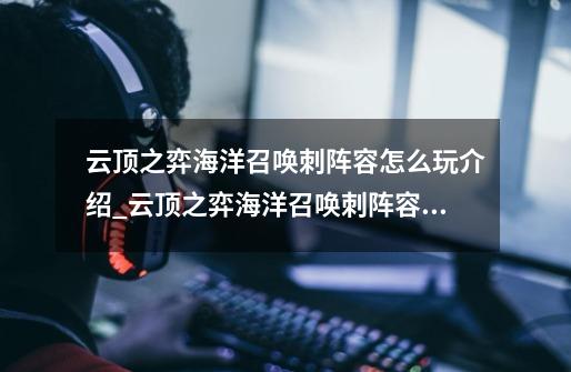 云顶之弈海洋召唤刺阵容怎么玩介绍_云顶之弈海洋召唤刺阵容怎么玩是什么-第1张-游戏信息-龙启网