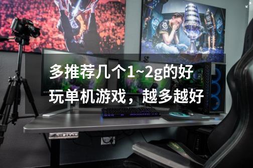 多推荐几个1~2g的好玩单机游戏，越多越好-第1张-游戏信息-龙启网